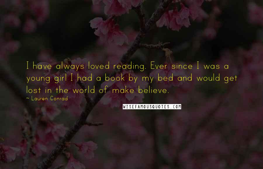 Lauren Conrad Quotes: I have always loved reading. Ever since I was a young girl I had a book by my bed and would get lost in the world of make believe.