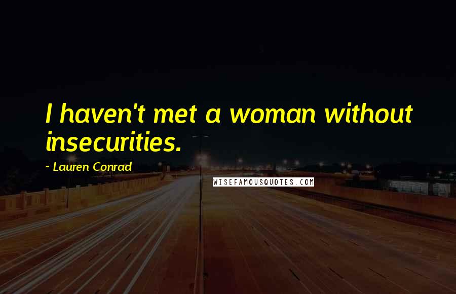 Lauren Conrad Quotes: I haven't met a woman without insecurities.