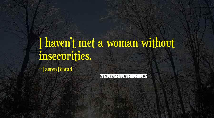 Lauren Conrad Quotes: I haven't met a woman without insecurities.