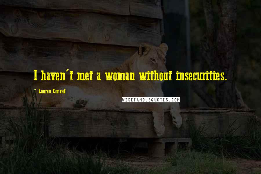 Lauren Conrad Quotes: I haven't met a woman without insecurities.