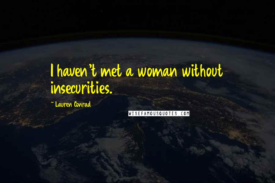 Lauren Conrad Quotes: I haven't met a woman without insecurities.
