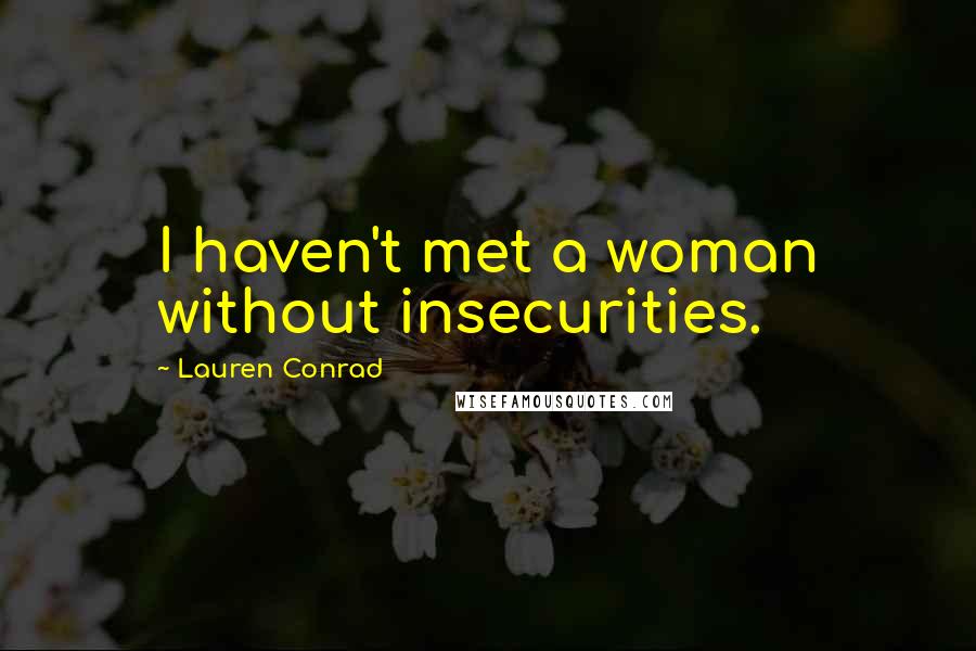 Lauren Conrad Quotes: I haven't met a woman without insecurities.