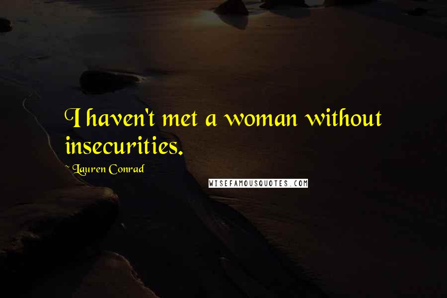 Lauren Conrad Quotes: I haven't met a woman without insecurities.