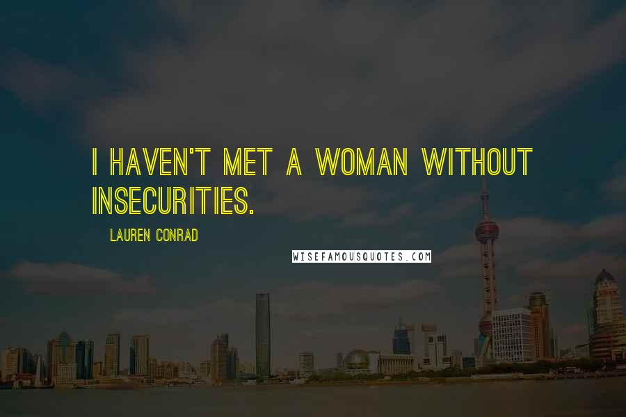 Lauren Conrad Quotes: I haven't met a woman without insecurities.