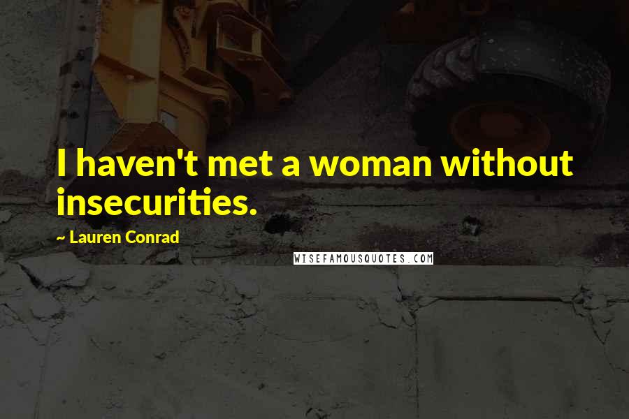 Lauren Conrad Quotes: I haven't met a woman without insecurities.