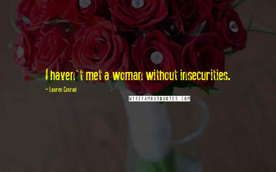 Lauren Conrad Quotes: I haven't met a woman without insecurities.