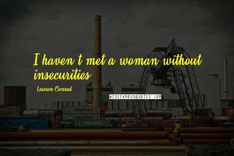 Lauren Conrad Quotes: I haven't met a woman without insecurities.