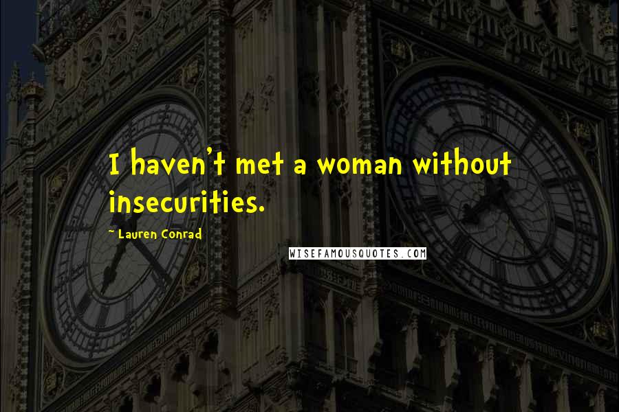 Lauren Conrad Quotes: I haven't met a woman without insecurities.