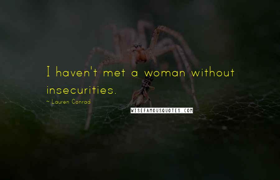 Lauren Conrad Quotes: I haven't met a woman without insecurities.
