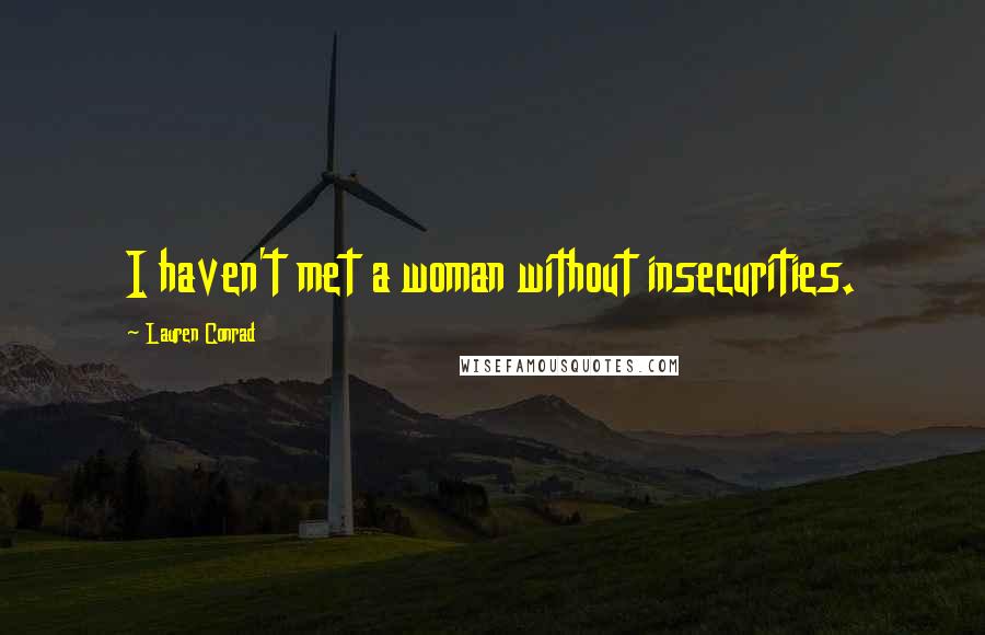 Lauren Conrad Quotes: I haven't met a woman without insecurities.