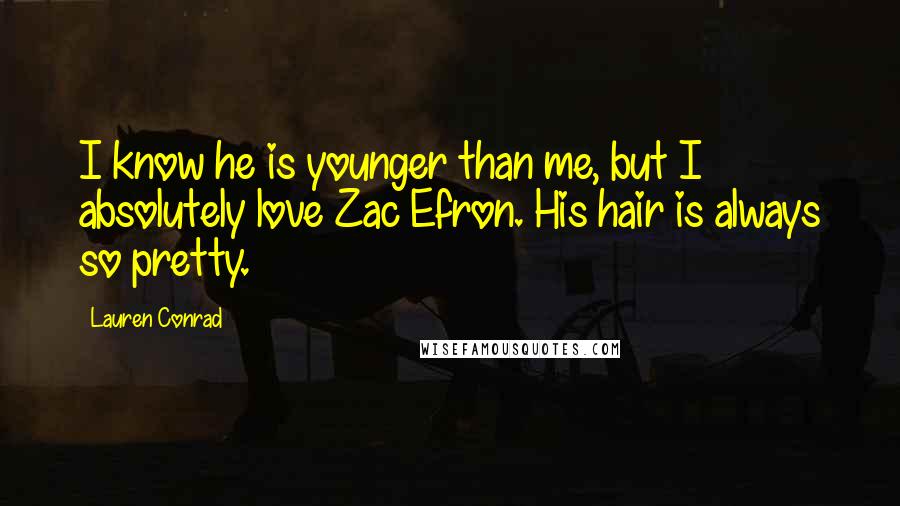 Lauren Conrad Quotes: I know he is younger than me, but I absolutely love Zac Efron. His hair is always so pretty.