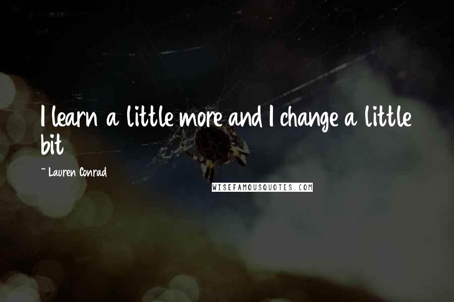 Lauren Conrad Quotes: I learn a little more and I change a little bit