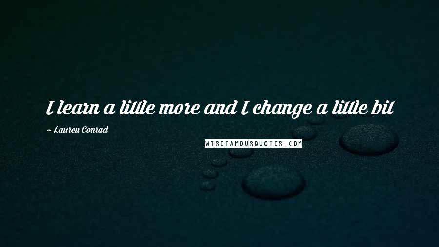 Lauren Conrad Quotes: I learn a little more and I change a little bit