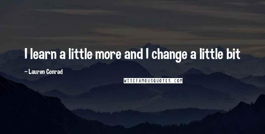 Lauren Conrad Quotes: I learn a little more and I change a little bit