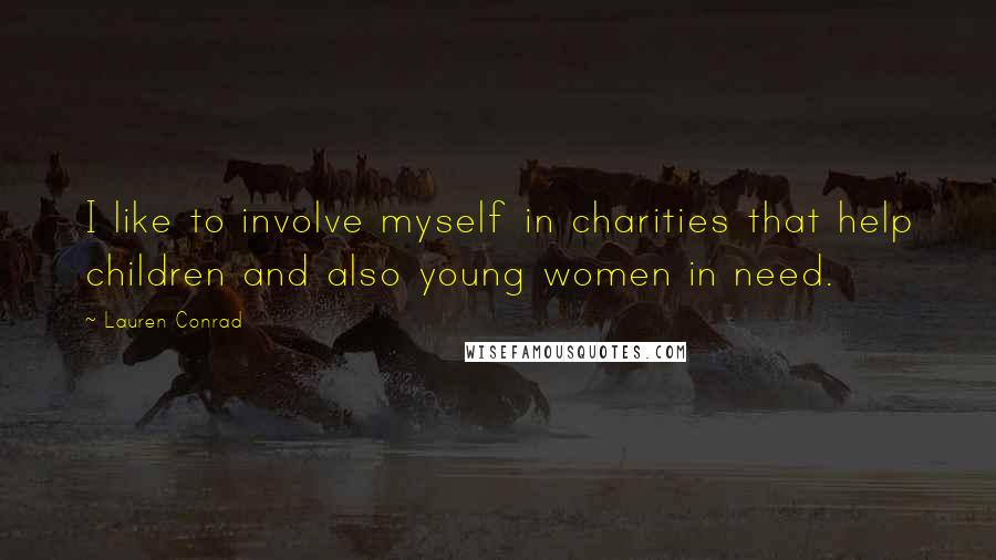Lauren Conrad Quotes: I like to involve myself in charities that help children and also young women in need.