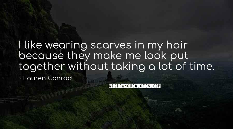 Lauren Conrad Quotes: I like wearing scarves in my hair because they make me look put together without taking a lot of time.