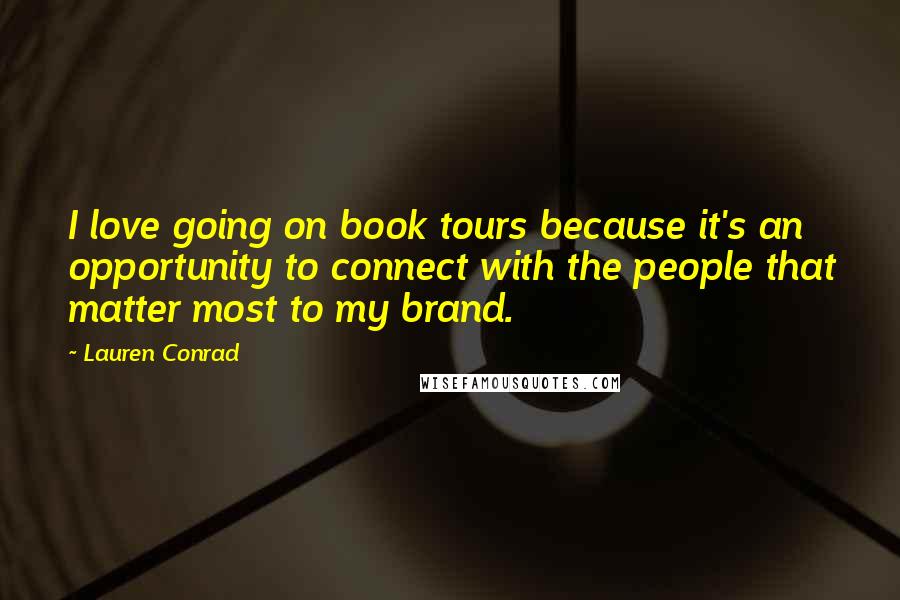 Lauren Conrad Quotes: I love going on book tours because it's an opportunity to connect with the people that matter most to my brand.