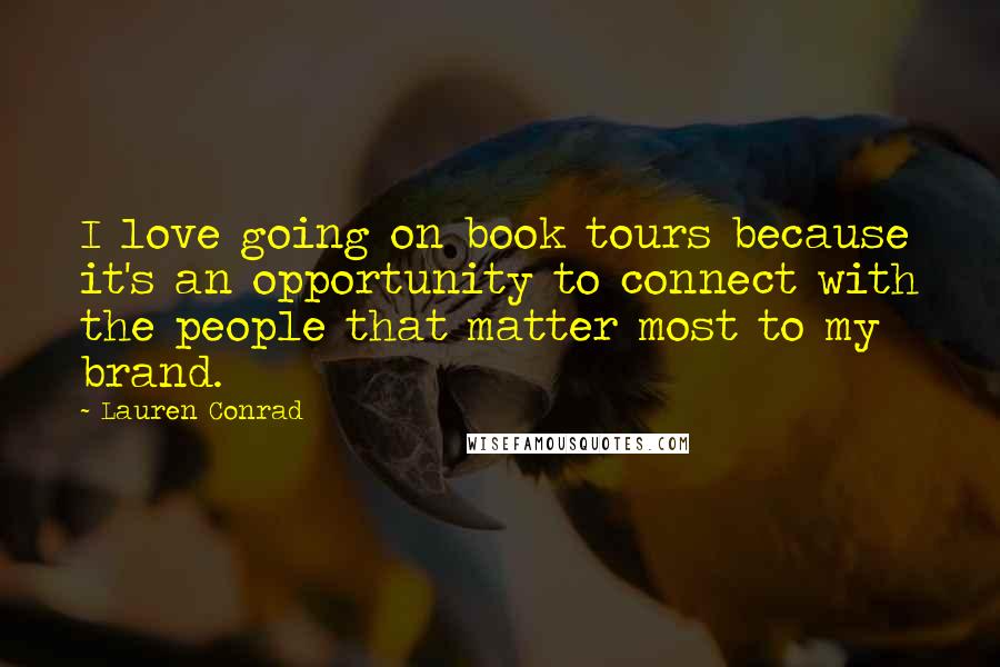 Lauren Conrad Quotes: I love going on book tours because it's an opportunity to connect with the people that matter most to my brand.