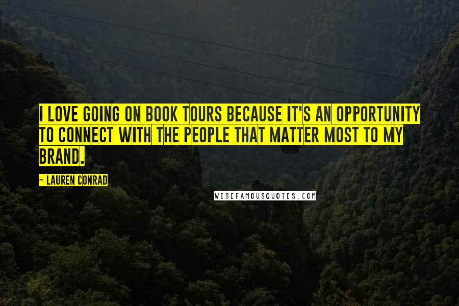 Lauren Conrad Quotes: I love going on book tours because it's an opportunity to connect with the people that matter most to my brand.