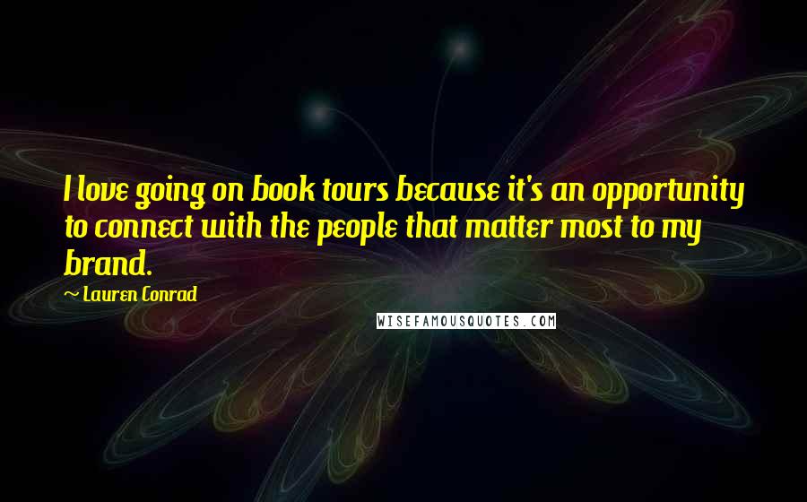 Lauren Conrad Quotes: I love going on book tours because it's an opportunity to connect with the people that matter most to my brand.
