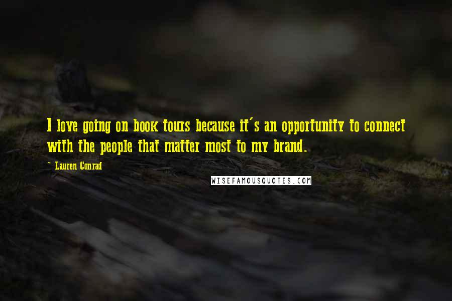 Lauren Conrad Quotes: I love going on book tours because it's an opportunity to connect with the people that matter most to my brand.
