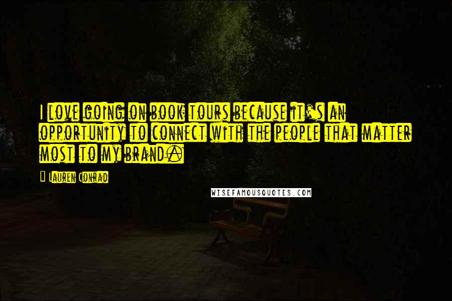 Lauren Conrad Quotes: I love going on book tours because it's an opportunity to connect with the people that matter most to my brand.