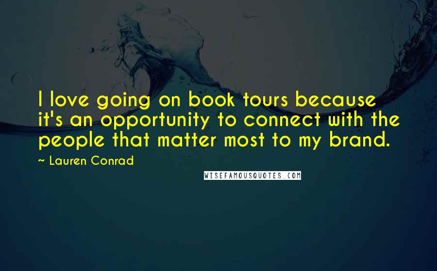Lauren Conrad Quotes: I love going on book tours because it's an opportunity to connect with the people that matter most to my brand.