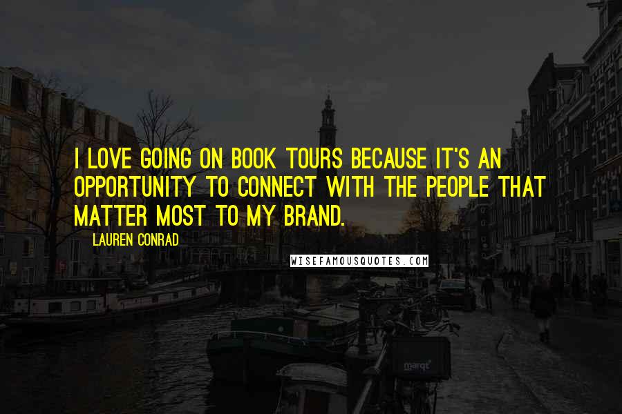 Lauren Conrad Quotes: I love going on book tours because it's an opportunity to connect with the people that matter most to my brand.