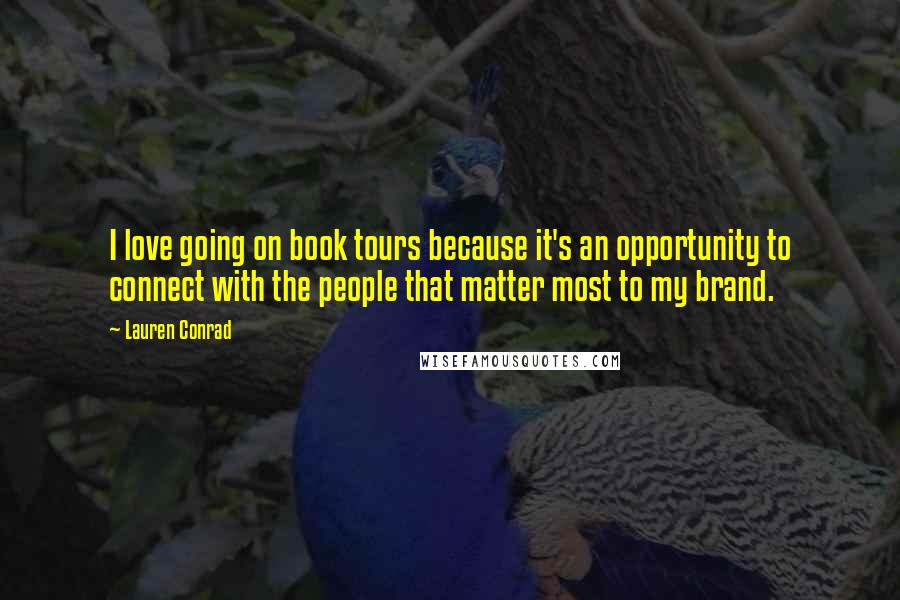 Lauren Conrad Quotes: I love going on book tours because it's an opportunity to connect with the people that matter most to my brand.