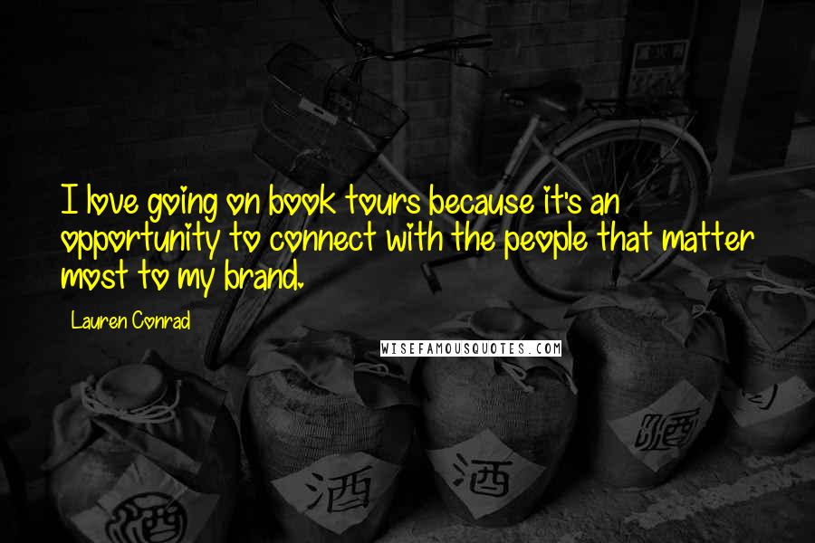 Lauren Conrad Quotes: I love going on book tours because it's an opportunity to connect with the people that matter most to my brand.