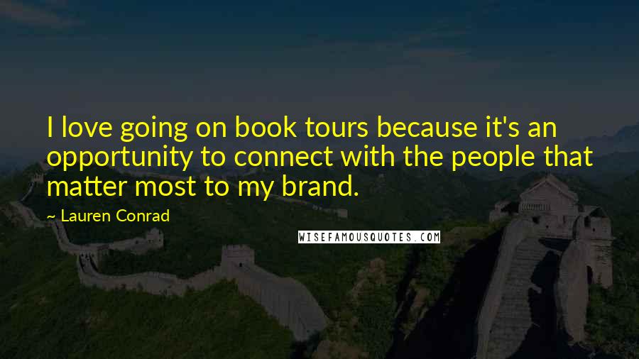 Lauren Conrad Quotes: I love going on book tours because it's an opportunity to connect with the people that matter most to my brand.