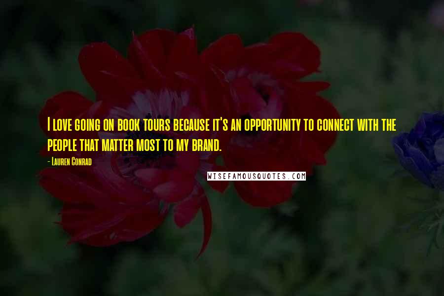 Lauren Conrad Quotes: I love going on book tours because it's an opportunity to connect with the people that matter most to my brand.