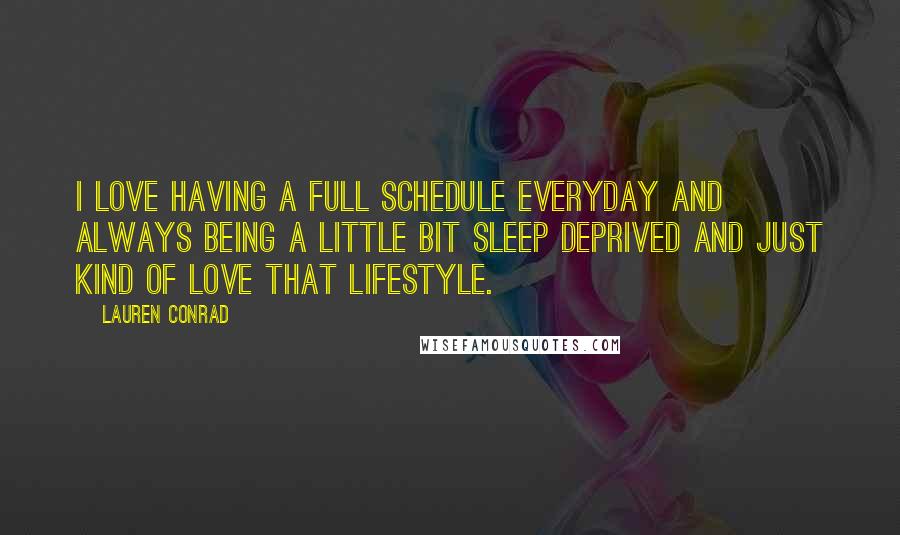 Lauren Conrad Quotes: I love having a full schedule everyday and always being a little bit sleep deprived and just kind of love that lifestyle.