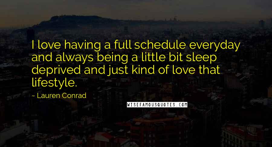 Lauren Conrad Quotes: I love having a full schedule everyday and always being a little bit sleep deprived and just kind of love that lifestyle.