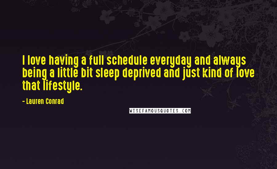 Lauren Conrad Quotes: I love having a full schedule everyday and always being a little bit sleep deprived and just kind of love that lifestyle.