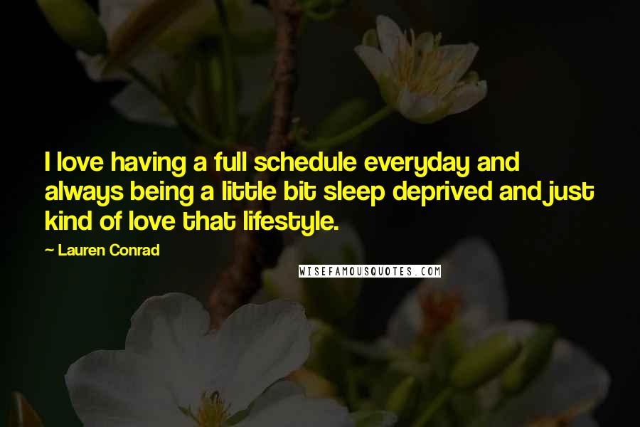 Lauren Conrad Quotes: I love having a full schedule everyday and always being a little bit sleep deprived and just kind of love that lifestyle.