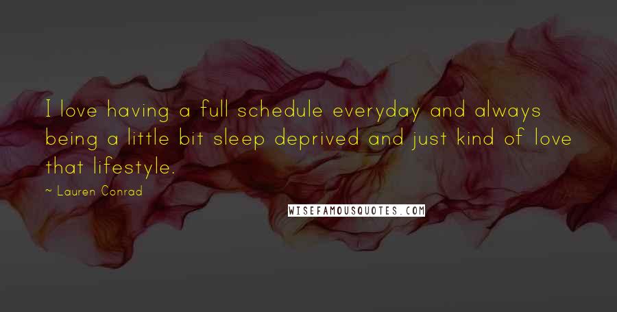 Lauren Conrad Quotes: I love having a full schedule everyday and always being a little bit sleep deprived and just kind of love that lifestyle.