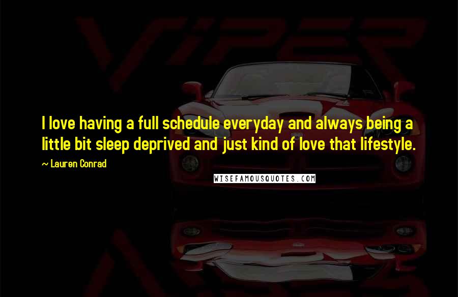 Lauren Conrad Quotes: I love having a full schedule everyday and always being a little bit sleep deprived and just kind of love that lifestyle.