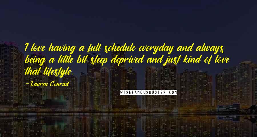 Lauren Conrad Quotes: I love having a full schedule everyday and always being a little bit sleep deprived and just kind of love that lifestyle.