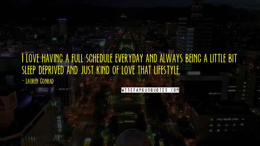 Lauren Conrad Quotes: I love having a full schedule everyday and always being a little bit sleep deprived and just kind of love that lifestyle.