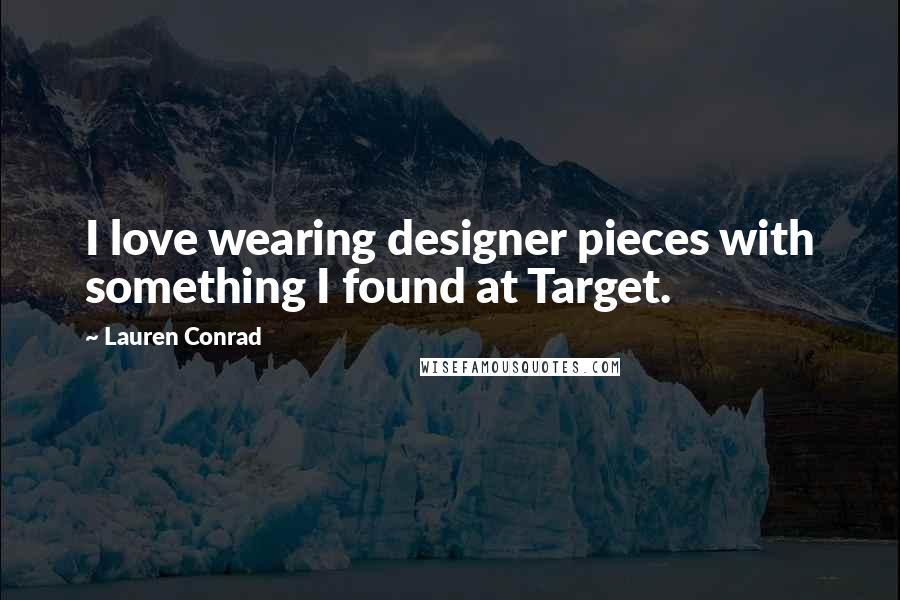 Lauren Conrad Quotes: I love wearing designer pieces with something I found at Target.