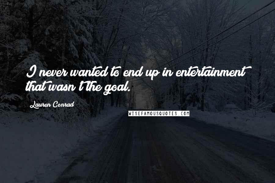Lauren Conrad Quotes: I never wanted to end up in entertainment; that wasn't the goal.