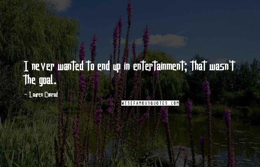 Lauren Conrad Quotes: I never wanted to end up in entertainment; that wasn't the goal.