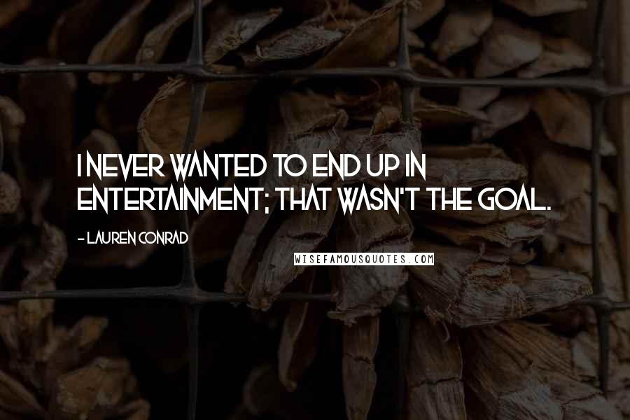 Lauren Conrad Quotes: I never wanted to end up in entertainment; that wasn't the goal.