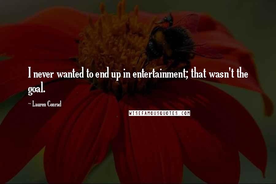 Lauren Conrad Quotes: I never wanted to end up in entertainment; that wasn't the goal.
