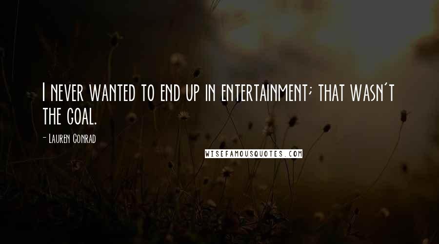Lauren Conrad Quotes: I never wanted to end up in entertainment; that wasn't the goal.