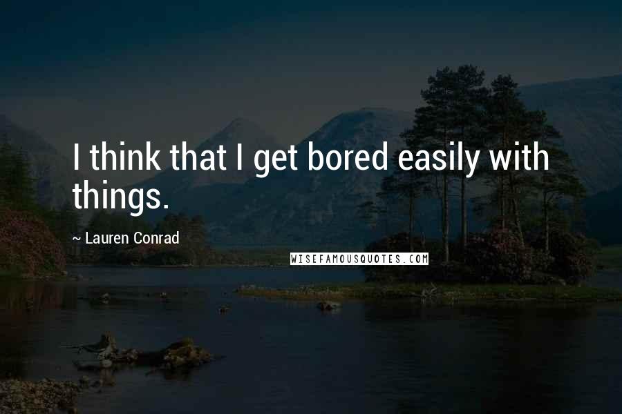Lauren Conrad Quotes: I think that I get bored easily with things.