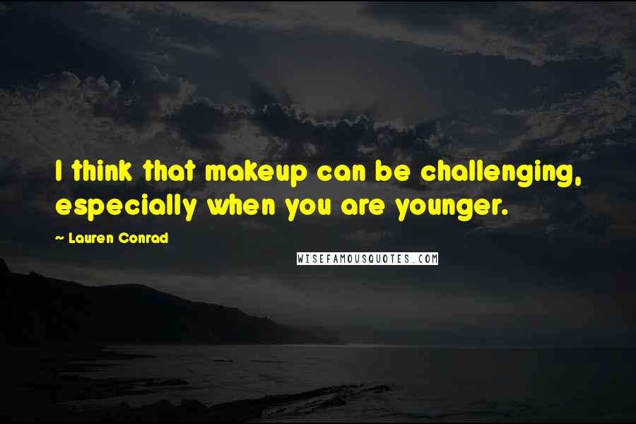 Lauren Conrad Quotes: I think that makeup can be challenging, especially when you are younger.