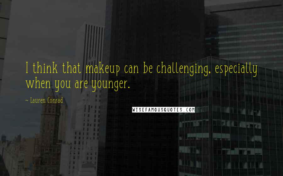 Lauren Conrad Quotes: I think that makeup can be challenging, especially when you are younger.