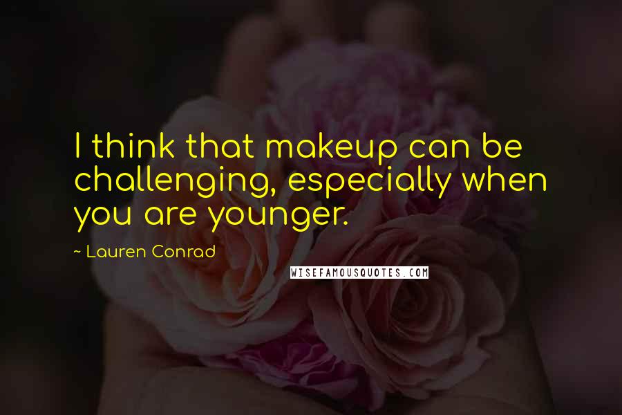 Lauren Conrad Quotes: I think that makeup can be challenging, especially when you are younger.